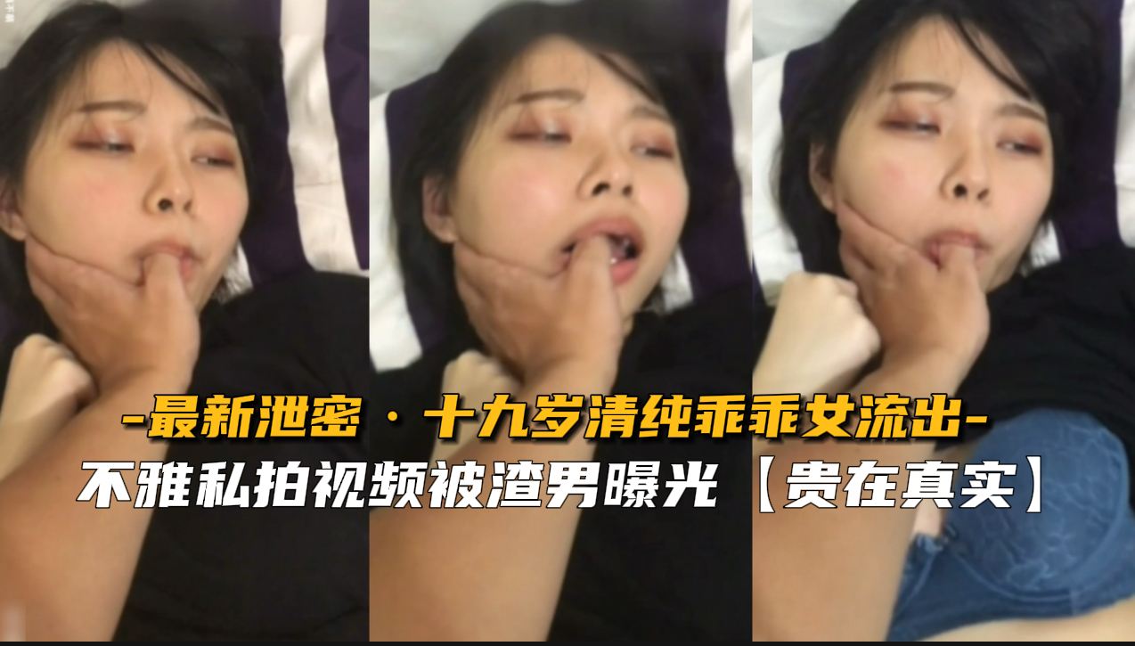 极品清纯19岁乖乖女私密视频流出 嫩穴被操到高潮喷水